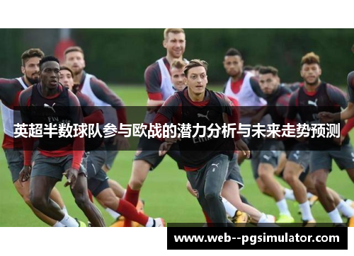 英超半数球队参与欧战的潜力分析与未来走势预测