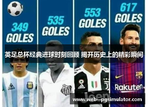 英足总杯经典进球时刻回顾 揭开历史上的精彩瞬间