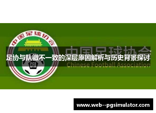 足协与队徽不一致的深层原因解析与历史背景探讨