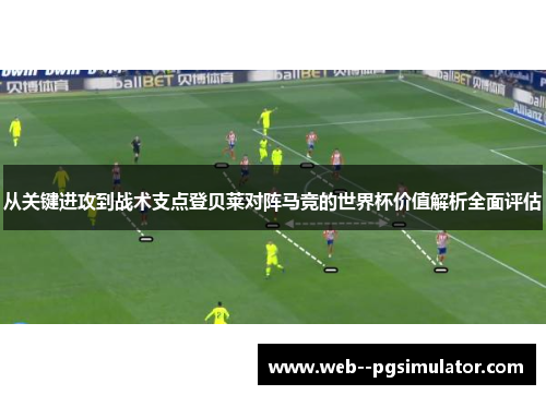 从关键进攻到战术支点登贝莱对阵马竞的世界杯价值解析全面评估