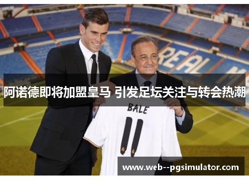 阿诺德即将加盟皇马 引发足坛关注与转会热潮