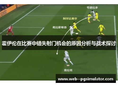 霍伊伦在比赛中错失射门机会的原因分析与战术探讨