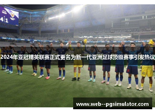 2024年亚冠精英联赛正式更名为新一代亚洲足球顶级赛事引发热议