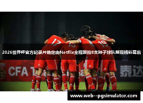 2026世界杯官方纪录片确定由Netflix全程跟拍8支种子球队展现精彩幕后