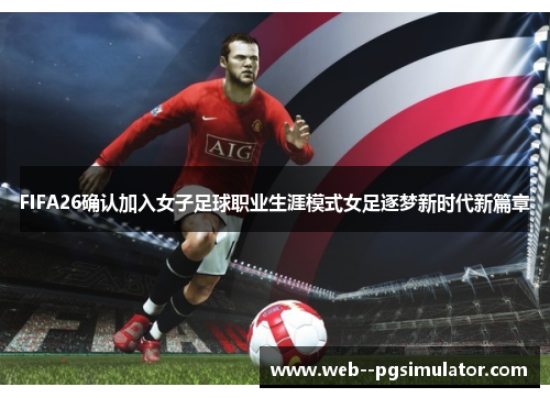 FIFA26确认加入女子足球职业生涯模式女足逐梦新时代新篇章