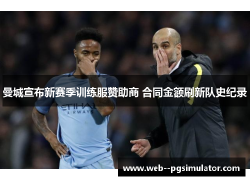 曼城宣布新赛季训练服赞助商 合同金额刷新队史纪录