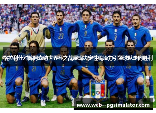 格拉利什对阵阿森纳世界杯之战展现决定性统治力引领球队走向胜利