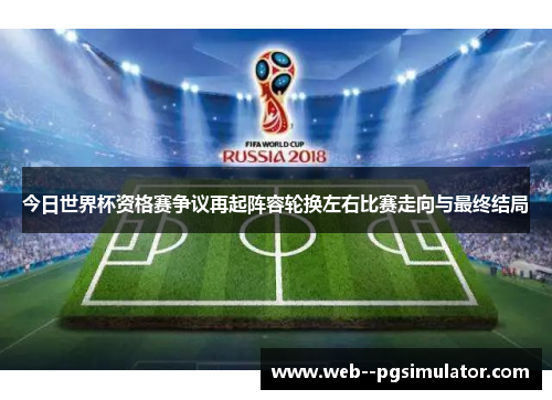 今日世界杯资格赛争议再起阵容轮换左右比赛走向与最终结局