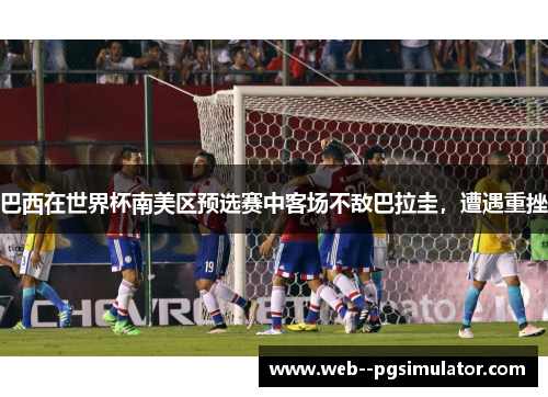 巴西在世界杯南美区预选赛中客场不敌巴拉圭，遭遇重挫