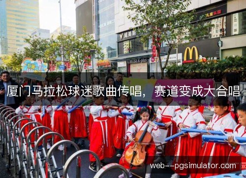 厦门马拉松球迷歌曲传唱，赛道变成大合唱