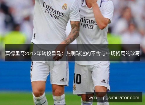莫德里奇2012年转投皇马：热刺球迷的不舍与中场格局的改写